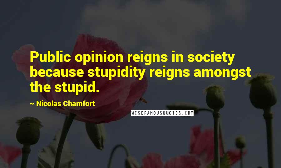 Nicolas Chamfort Quotes: Public opinion reigns in society because stupidity reigns amongst the stupid.