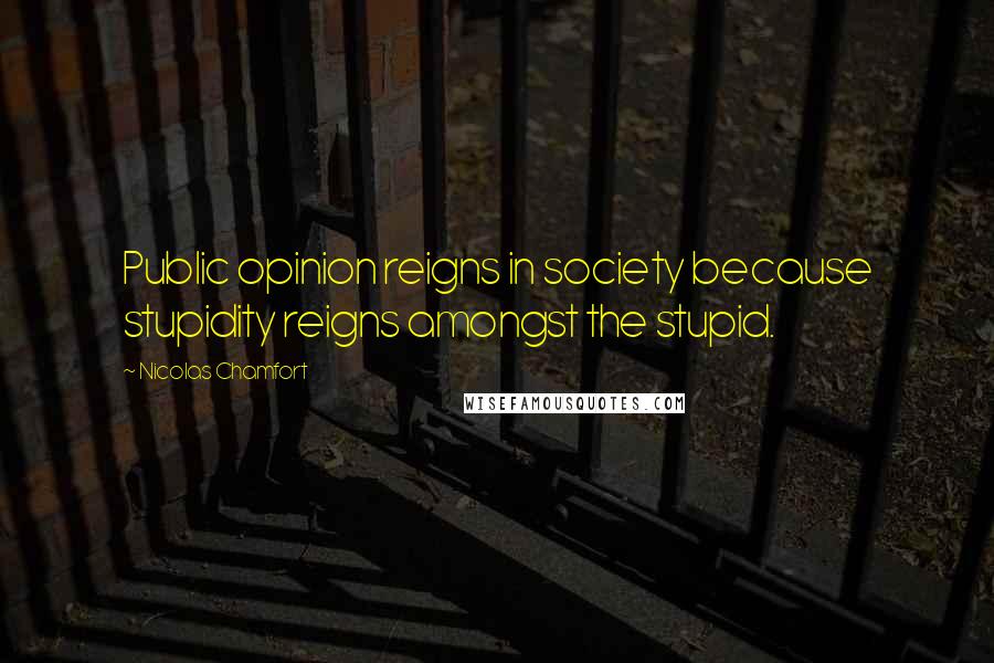 Nicolas Chamfort Quotes: Public opinion reigns in society because stupidity reigns amongst the stupid.