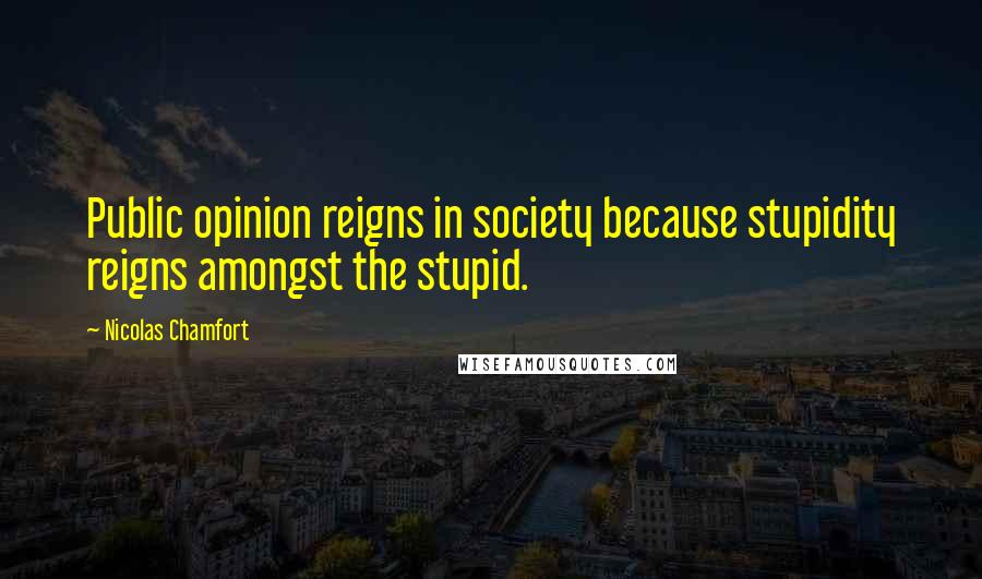 Nicolas Chamfort Quotes: Public opinion reigns in society because stupidity reigns amongst the stupid.