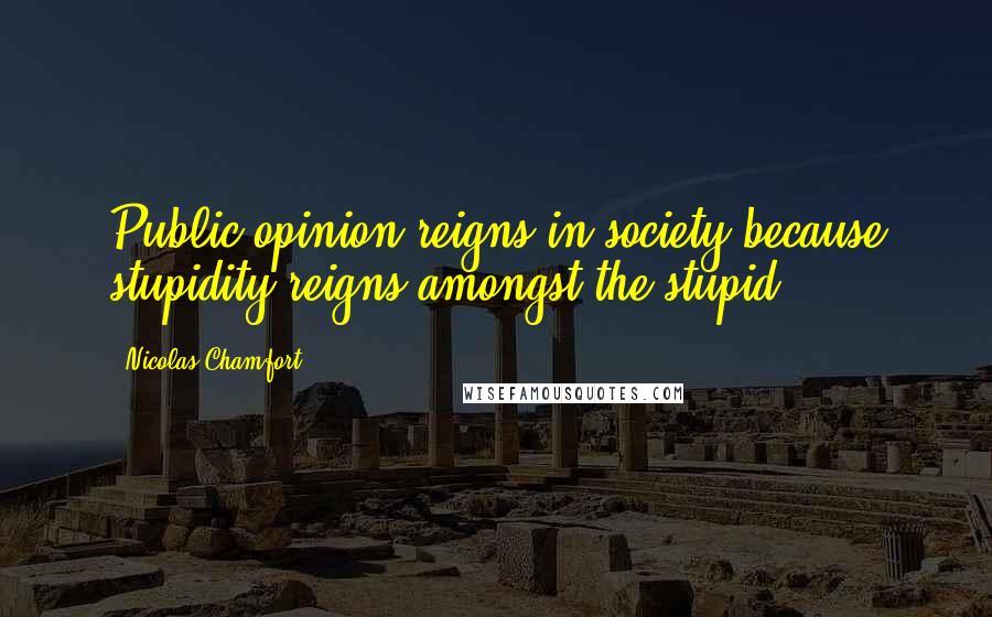 Nicolas Chamfort Quotes: Public opinion reigns in society because stupidity reigns amongst the stupid.