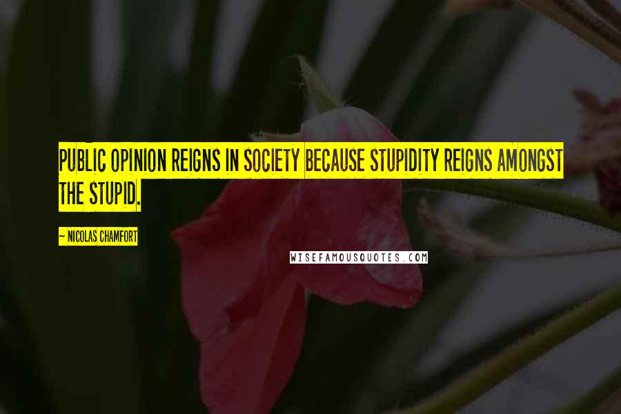 Nicolas Chamfort Quotes: Public opinion reigns in society because stupidity reigns amongst the stupid.