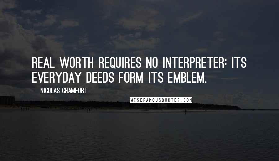 Nicolas Chamfort Quotes: Real worth requires no interpreter: its everyday deeds form its emblem.