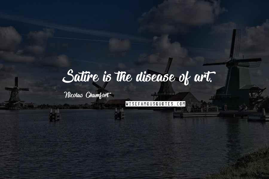 Nicolas Chamfort Quotes: Satire is the disease of art.