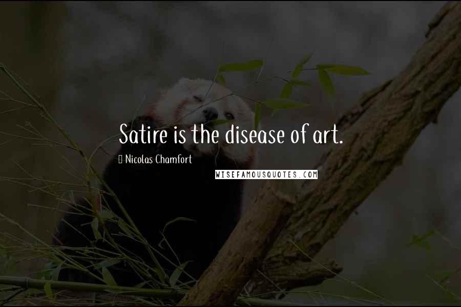 Nicolas Chamfort Quotes: Satire is the disease of art.