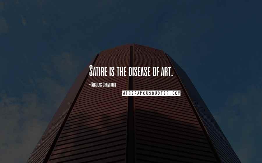 Nicolas Chamfort Quotes: Satire is the disease of art.