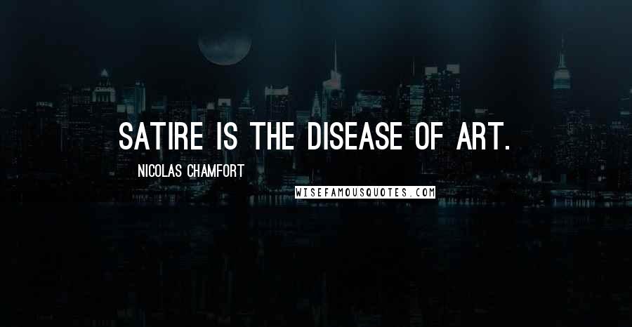 Nicolas Chamfort Quotes: Satire is the disease of art.