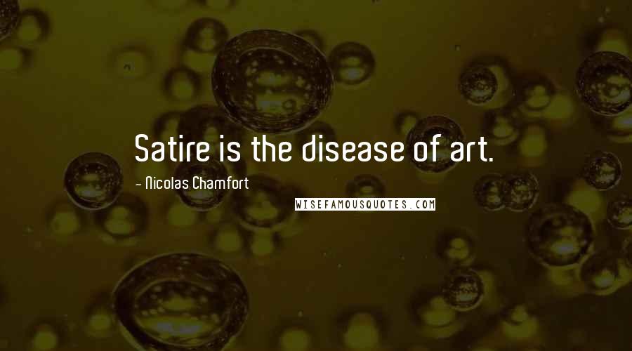 Nicolas Chamfort Quotes: Satire is the disease of art.