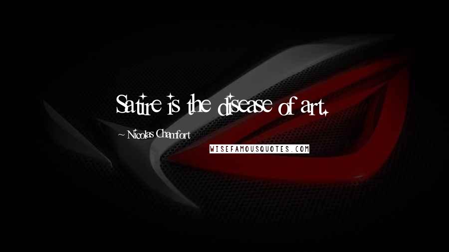 Nicolas Chamfort Quotes: Satire is the disease of art.