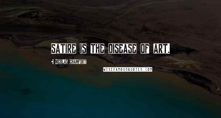Nicolas Chamfort Quotes: Satire is the disease of art.