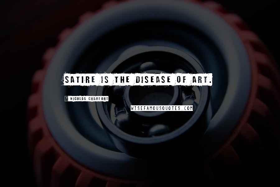 Nicolas Chamfort Quotes: Satire is the disease of art.