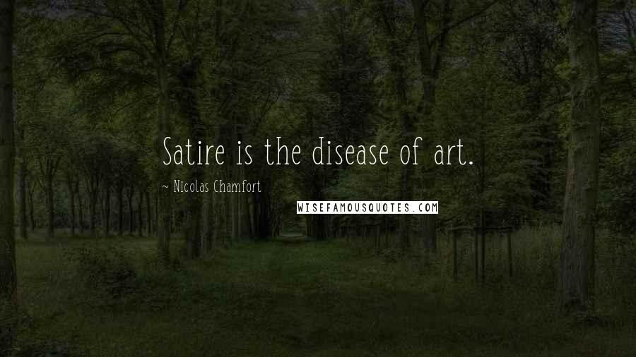 Nicolas Chamfort Quotes: Satire is the disease of art.
