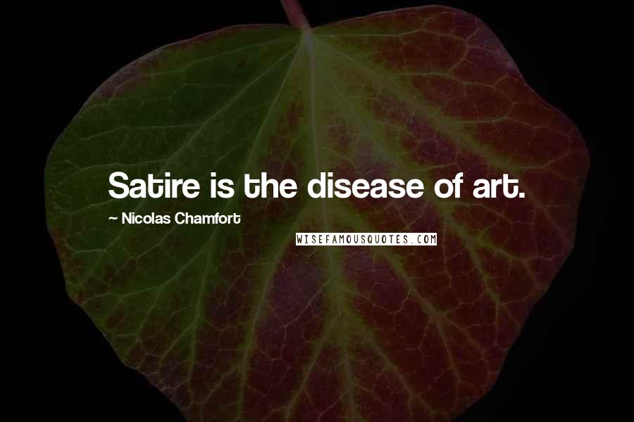 Nicolas Chamfort Quotes: Satire is the disease of art.