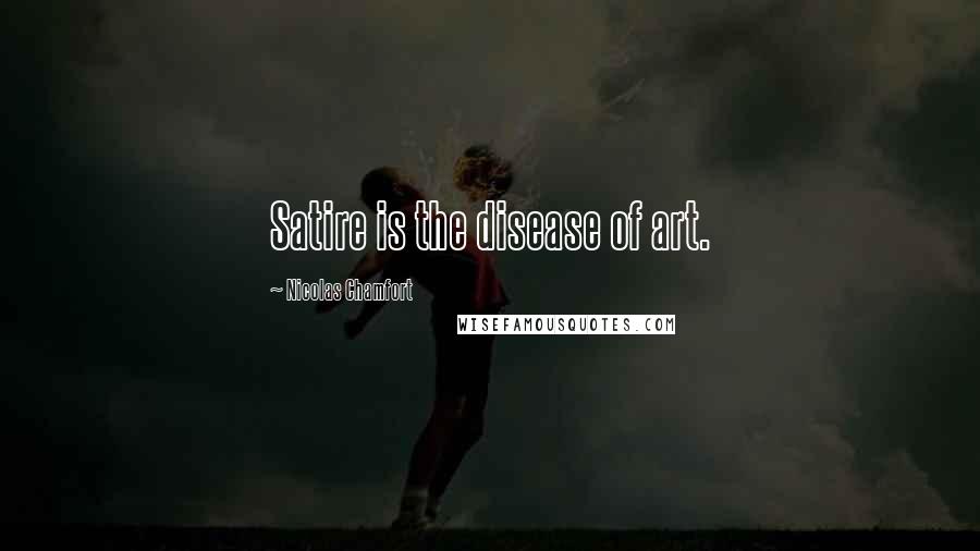 Nicolas Chamfort Quotes: Satire is the disease of art.