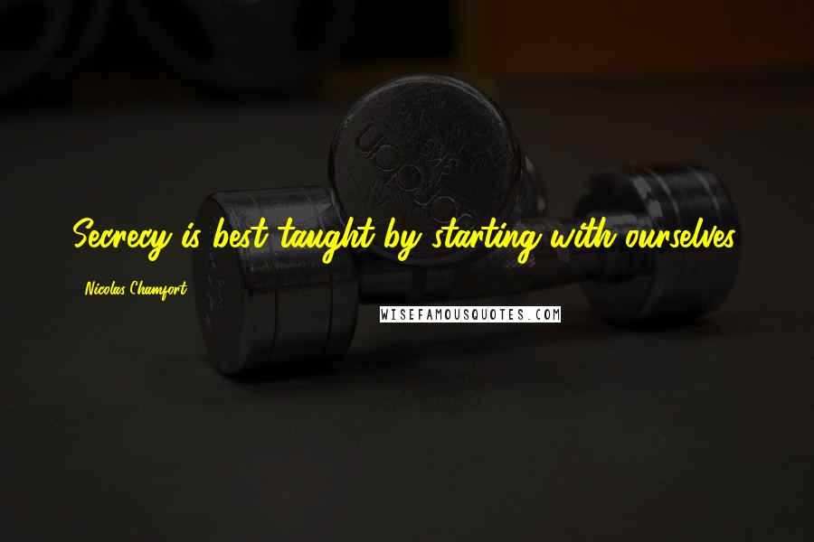 Nicolas Chamfort Quotes: Secrecy is best taught by starting with ourselves.