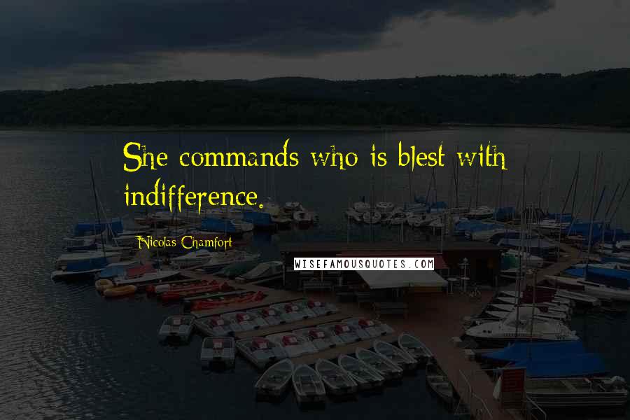 Nicolas Chamfort Quotes: She commands who is blest with indifference.