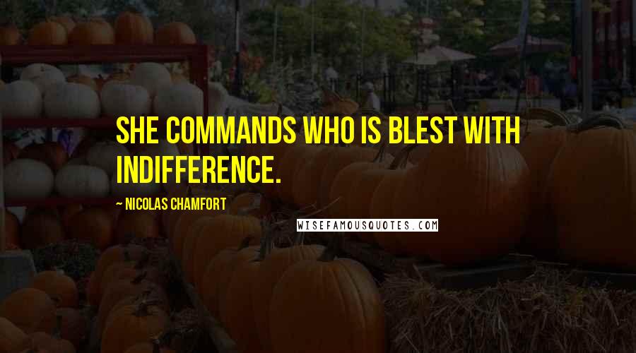 Nicolas Chamfort Quotes: She commands who is blest with indifference.