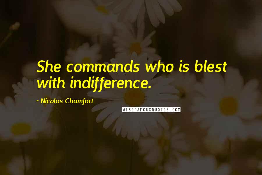 Nicolas Chamfort Quotes: She commands who is blest with indifference.