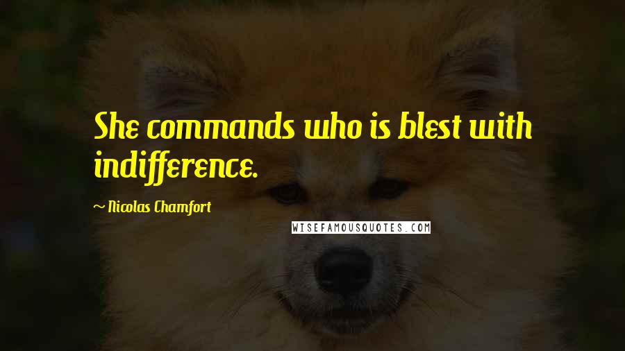 Nicolas Chamfort Quotes: She commands who is blest with indifference.
