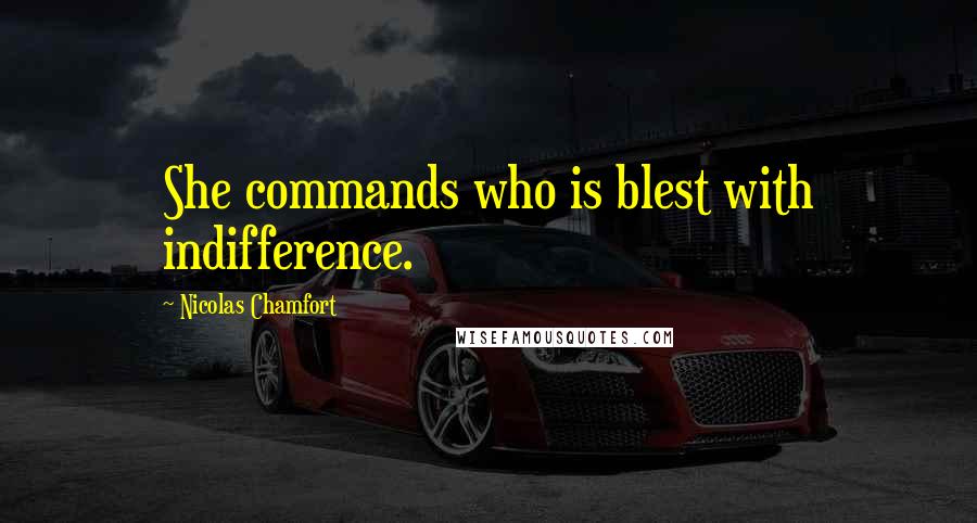 Nicolas Chamfort Quotes: She commands who is blest with indifference.