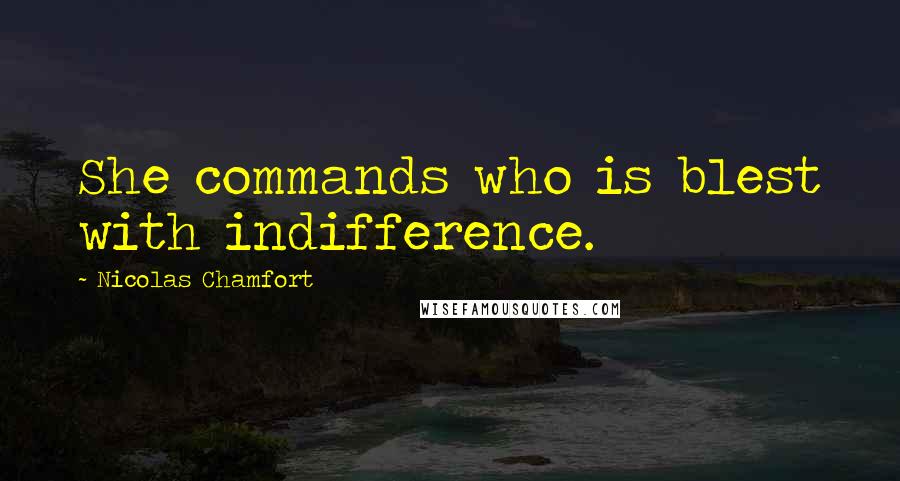 Nicolas Chamfort Quotes: She commands who is blest with indifference.