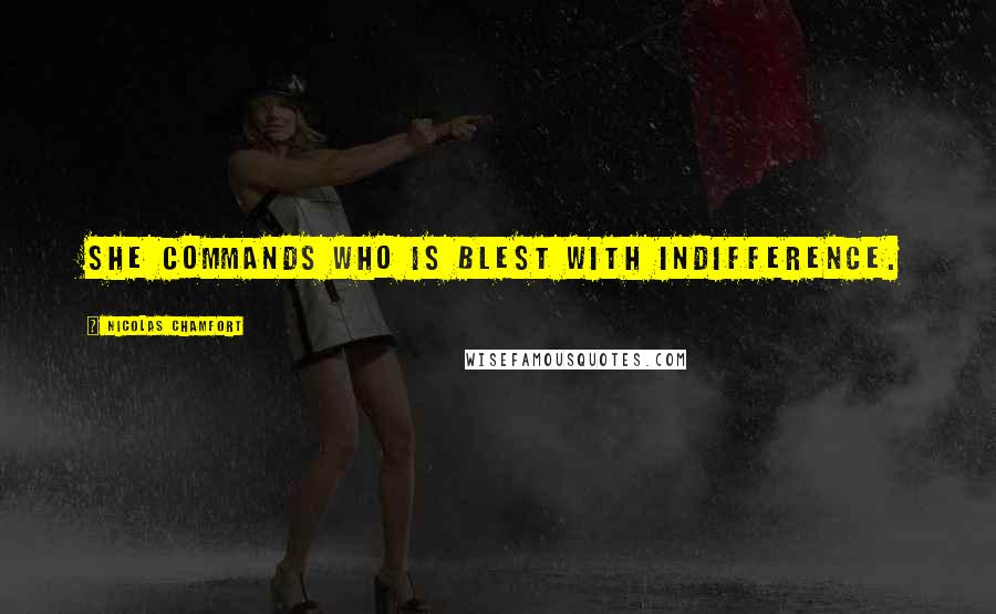 Nicolas Chamfort Quotes: She commands who is blest with indifference.