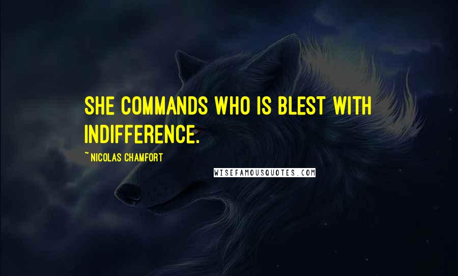 Nicolas Chamfort Quotes: She commands who is blest with indifference.