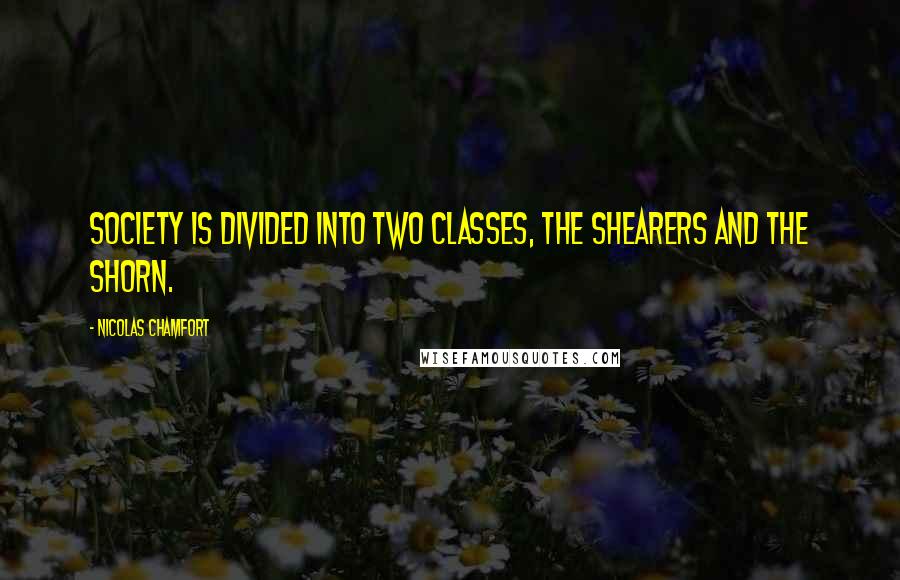 Nicolas Chamfort Quotes: Society is divided into two classes, the shearers and the shorn.