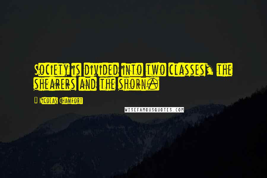 Nicolas Chamfort Quotes: Society is divided into two classes, the shearers and the shorn.