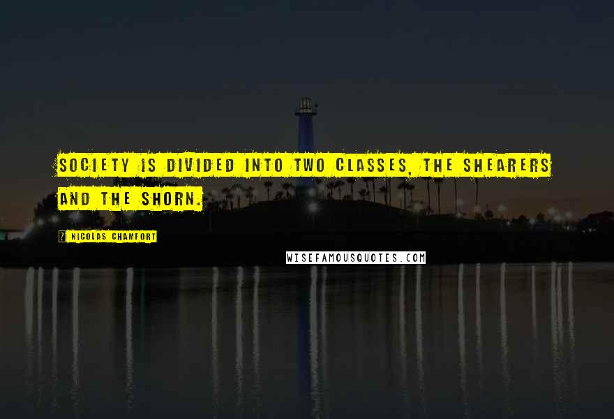 Nicolas Chamfort Quotes: Society is divided into two classes, the shearers and the shorn.