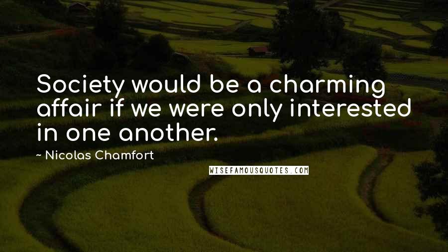 Nicolas Chamfort Quotes: Society would be a charming affair if we were only interested in one another.
