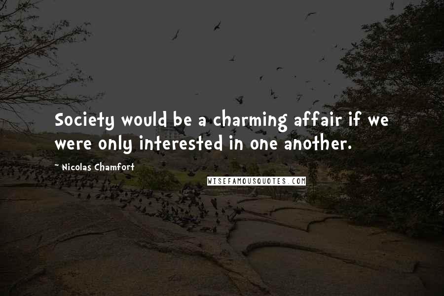 Nicolas Chamfort Quotes: Society would be a charming affair if we were only interested in one another.