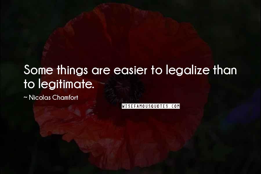 Nicolas Chamfort Quotes: Some things are easier to legalize than to legitimate.