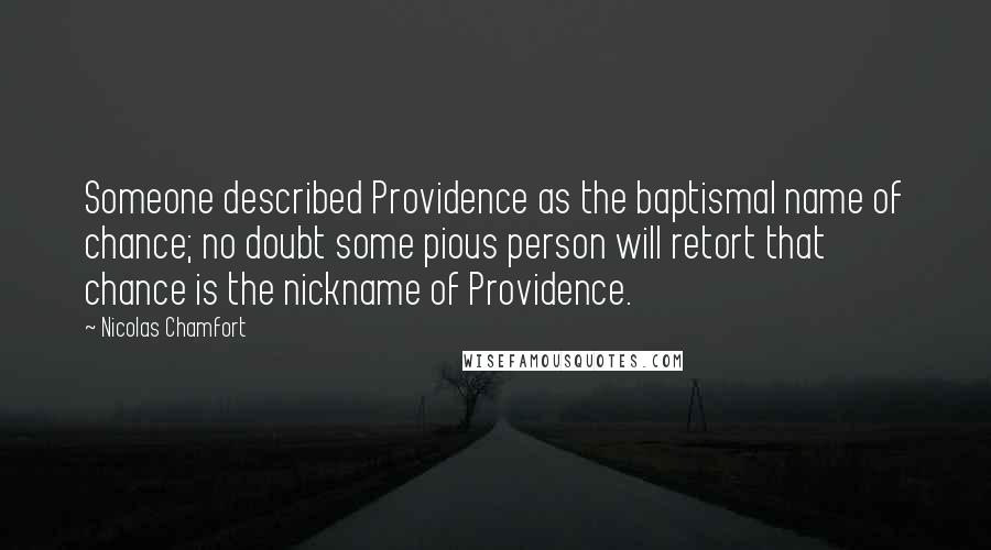 Nicolas Chamfort Quotes: Someone described Providence as the baptismal name of chance; no doubt some pious person will retort that chance is the nickname of Providence.