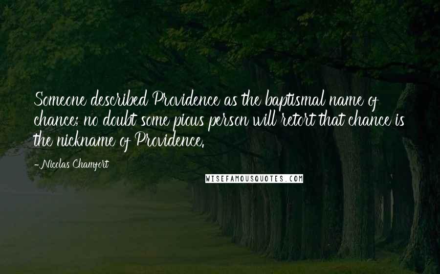 Nicolas Chamfort Quotes: Someone described Providence as the baptismal name of chance; no doubt some pious person will retort that chance is the nickname of Providence.