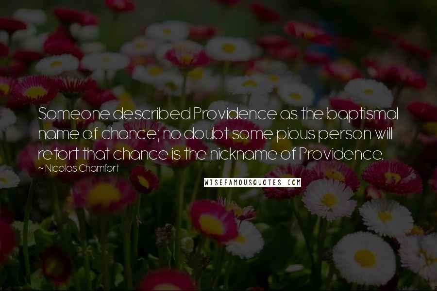 Nicolas Chamfort Quotes: Someone described Providence as the baptismal name of chance; no doubt some pious person will retort that chance is the nickname of Providence.