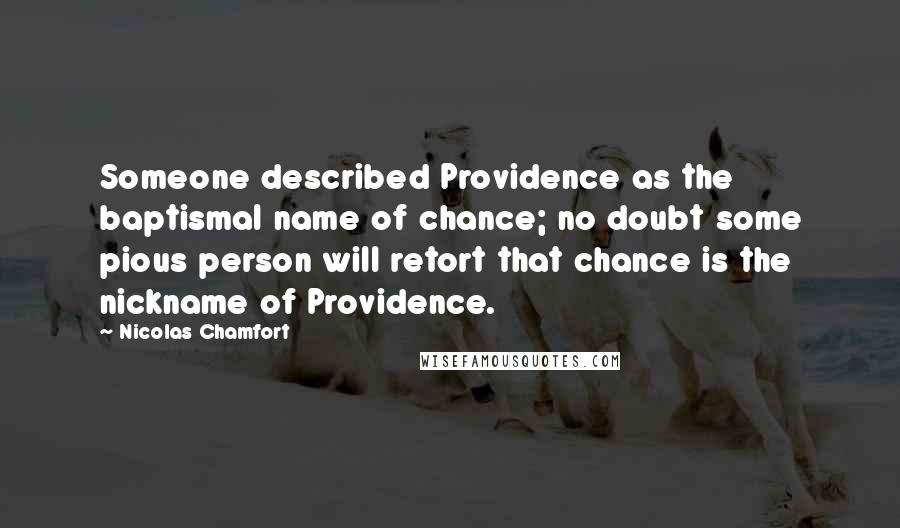 Nicolas Chamfort Quotes: Someone described Providence as the baptismal name of chance; no doubt some pious person will retort that chance is the nickname of Providence.