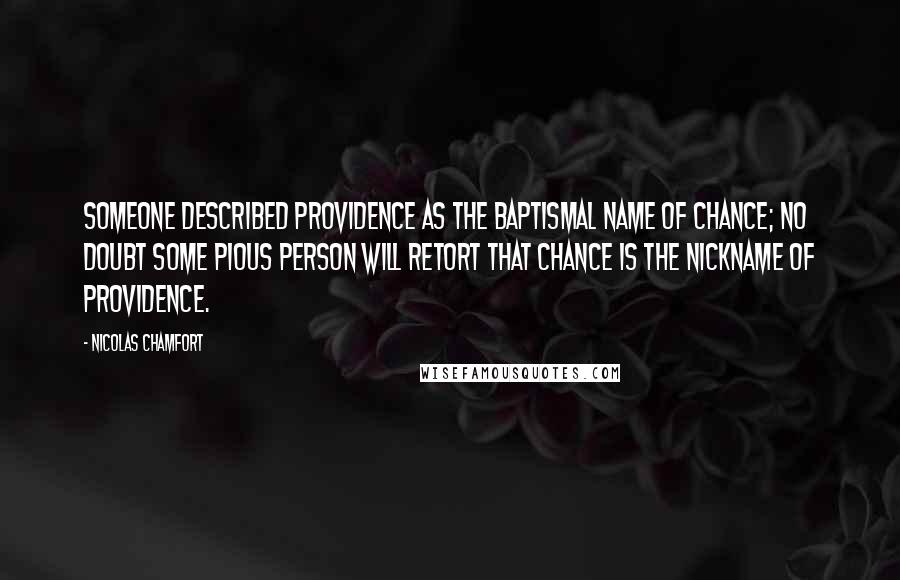 Nicolas Chamfort Quotes: Someone described Providence as the baptismal name of chance; no doubt some pious person will retort that chance is the nickname of Providence.