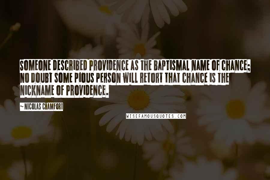 Nicolas Chamfort Quotes: Someone described Providence as the baptismal name of chance; no doubt some pious person will retort that chance is the nickname of Providence.