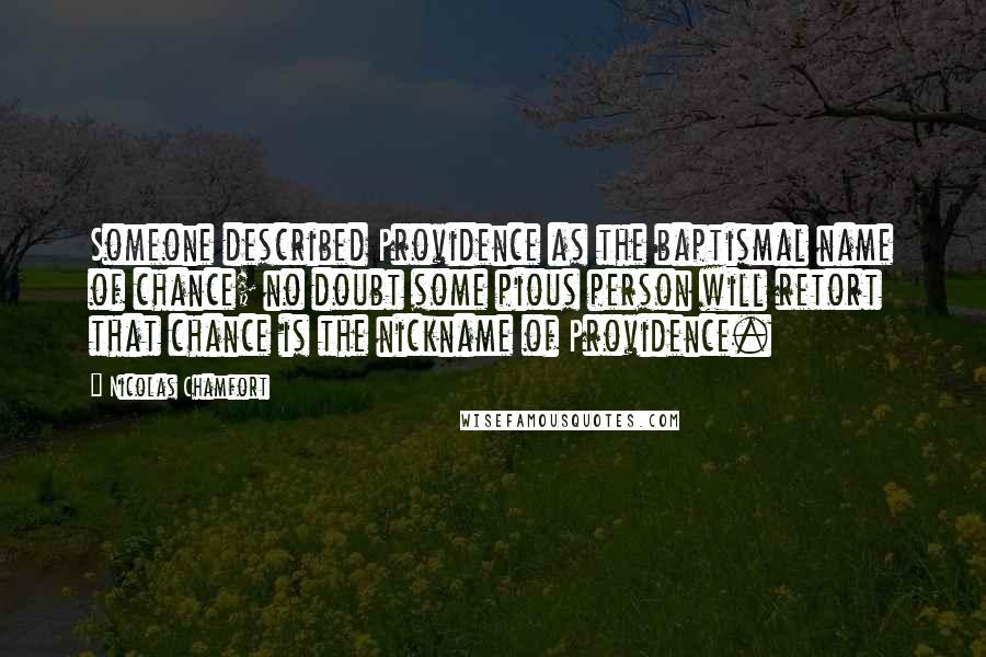 Nicolas Chamfort Quotes: Someone described Providence as the baptismal name of chance; no doubt some pious person will retort that chance is the nickname of Providence.