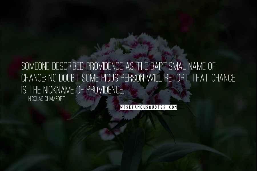 Nicolas Chamfort Quotes: Someone described Providence as the baptismal name of chance; no doubt some pious person will retort that chance is the nickname of Providence.