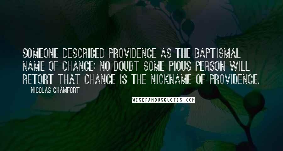 Nicolas Chamfort Quotes: Someone described Providence as the baptismal name of chance; no doubt some pious person will retort that chance is the nickname of Providence.