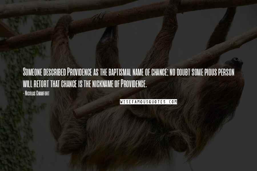 Nicolas Chamfort Quotes: Someone described Providence as the baptismal name of chance; no doubt some pious person will retort that chance is the nickname of Providence.