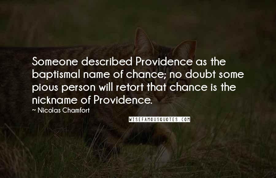 Nicolas Chamfort Quotes: Someone described Providence as the baptismal name of chance; no doubt some pious person will retort that chance is the nickname of Providence.