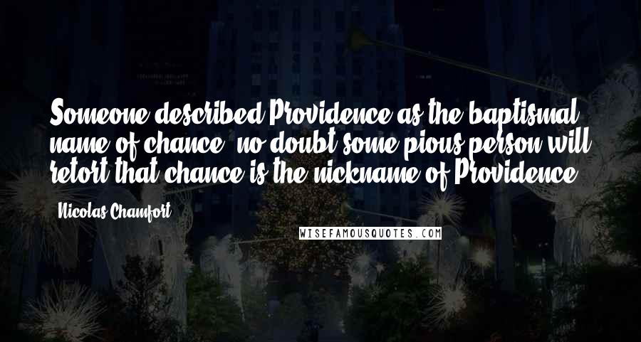 Nicolas Chamfort Quotes: Someone described Providence as the baptismal name of chance; no doubt some pious person will retort that chance is the nickname of Providence.