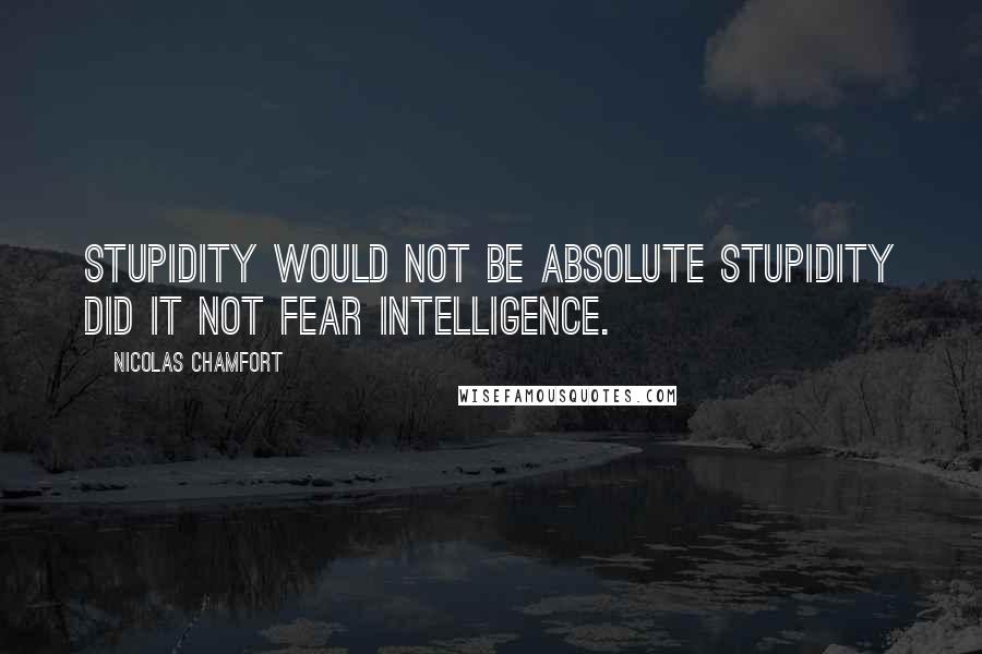 Nicolas Chamfort Quotes: Stupidity would not be absolute stupidity did it not fear intelligence.