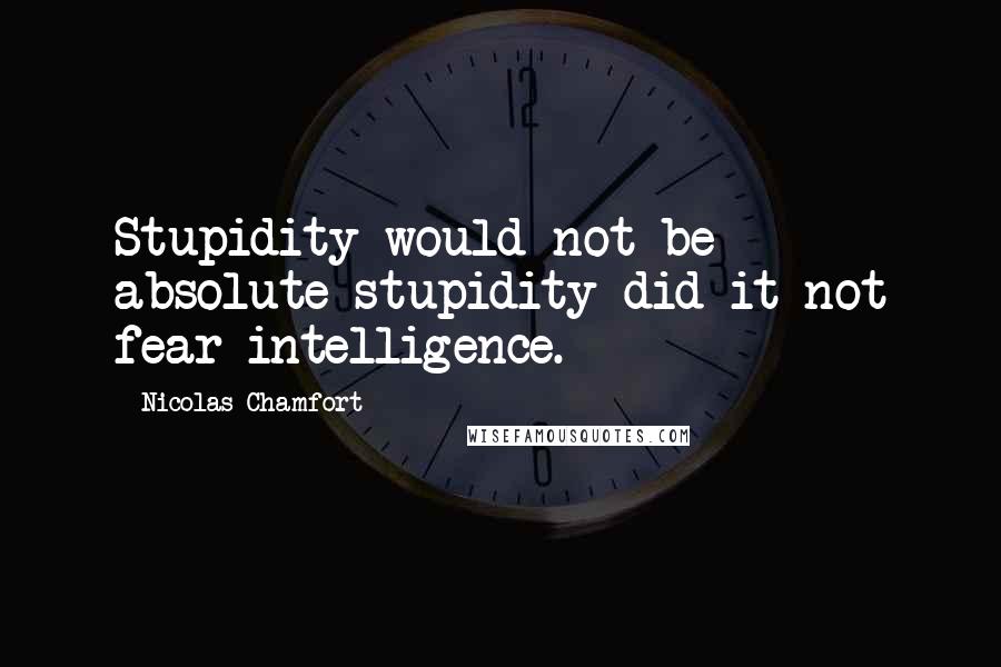 Nicolas Chamfort Quotes: Stupidity would not be absolute stupidity did it not fear intelligence.