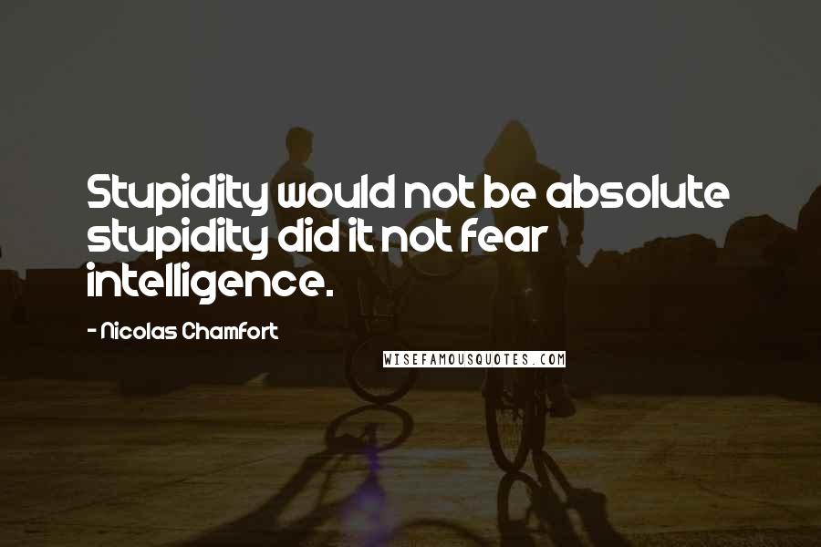 Nicolas Chamfort Quotes: Stupidity would not be absolute stupidity did it not fear intelligence.