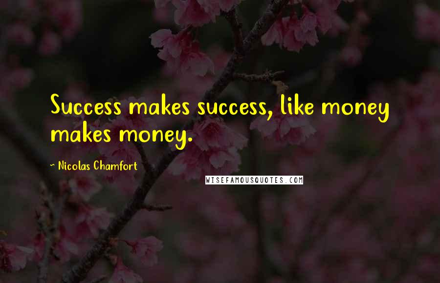 Nicolas Chamfort Quotes: Success makes success, like money makes money.