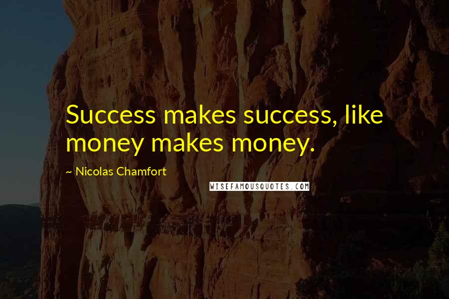 Nicolas Chamfort Quotes: Success makes success, like money makes money.