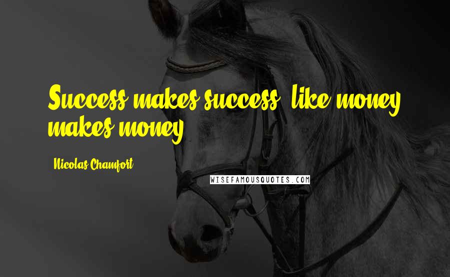 Nicolas Chamfort Quotes: Success makes success, like money makes money.